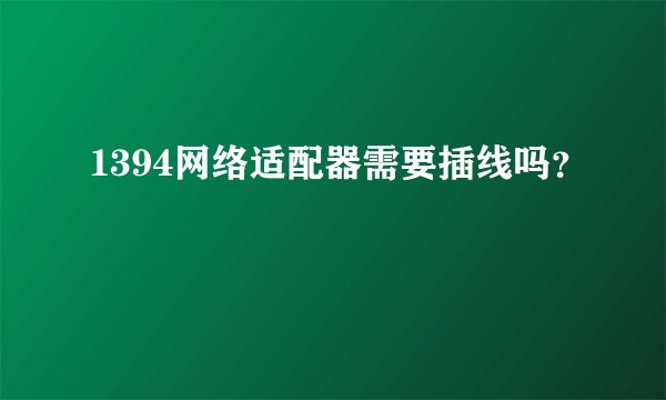 1394网络适配器需要插线吗？