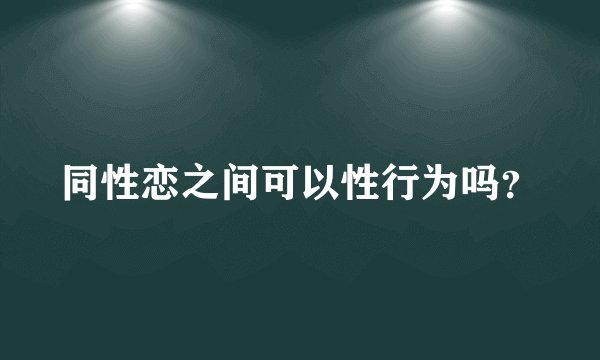 同性恋之间可以性行为吗?