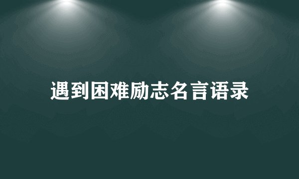 遇到困难励志名言语录