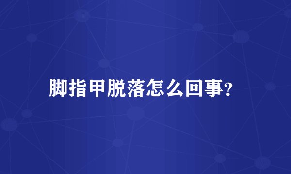 脚指甲脱落怎么回事？