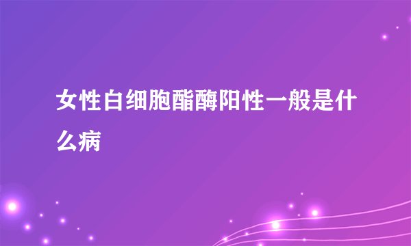 女性白细胞酯酶阳性一般是什么病