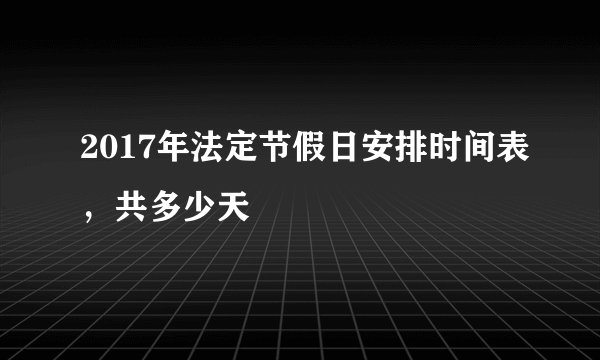 2017年法定节假日安排时间表,共多少天