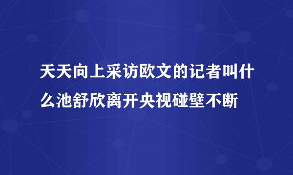 天天向上采访欧文的记者叫什么池舒欣离开央视碰壁不断