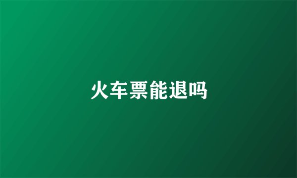 火车票能退吗