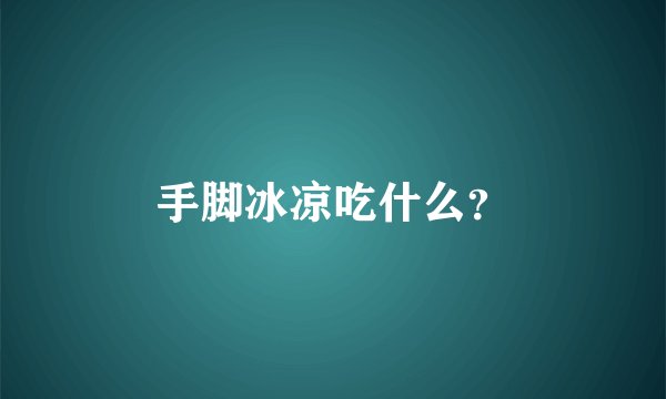 手脚冰凉吃什么？