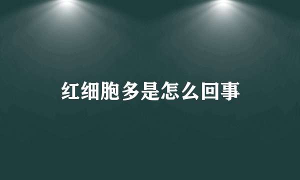红细胞多是怎么回事
