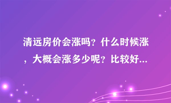 清远房价会涨吗?什么时候涨,大概会涨多少呢?比较好的楼盘有哪些?