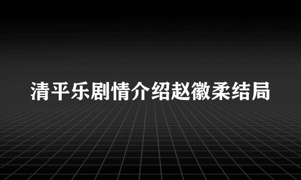 清平乐剧情介绍赵徽柔结局