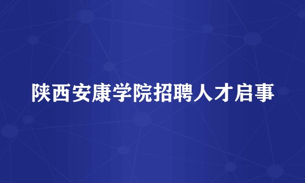 陕西安康学院招聘人才启事