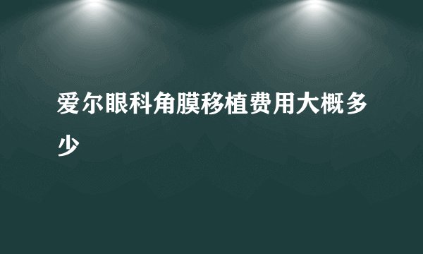 爱尔眼科角膜移植费用大概多少