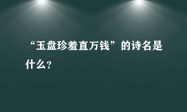 “玉盘珍羞直万钱”的诗名是什么？