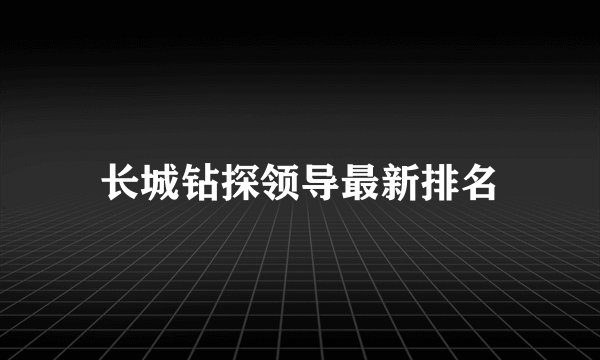 长城钻探领导最新排名