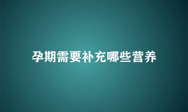 孕期需要补充哪些营养