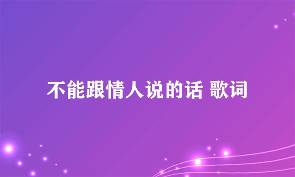 不能跟情人说的话 歌词