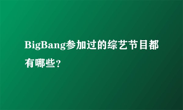BigBang参加过的综艺节目都有哪些？