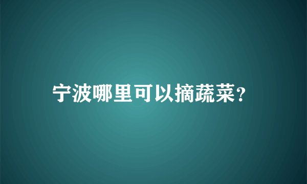 宁波哪里可以摘蔬菜？