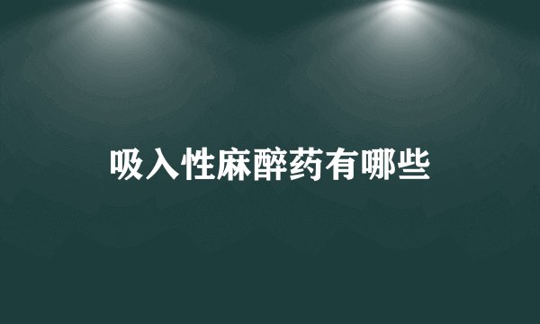 吸入性麻醉药有哪些
