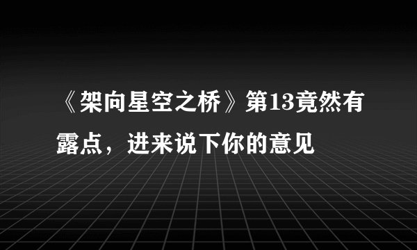 《架向星空之桥》第13竟然有露点，进来说下你的意见
