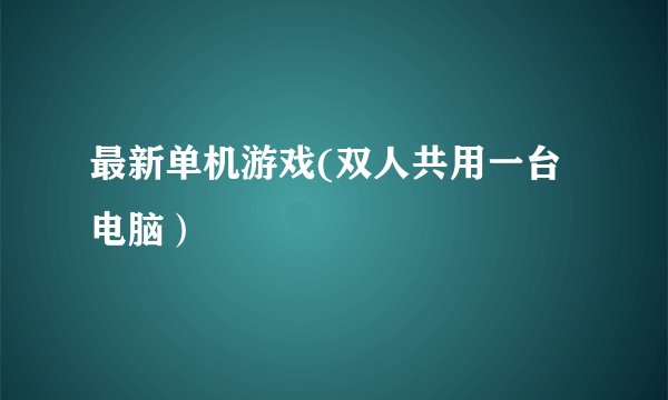 最新单机游戏(双人共用一台电脑）