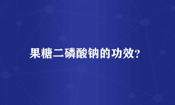 果糖二磷酸钠的功效？
