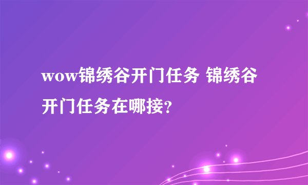 wow锦绣谷开门任务 锦绣谷开门任务在哪接？