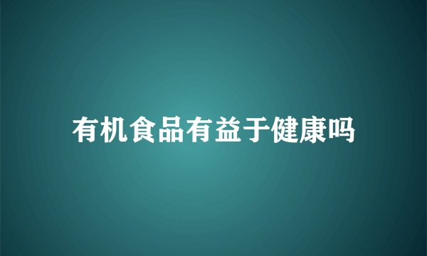 有机食品有益于健康吗