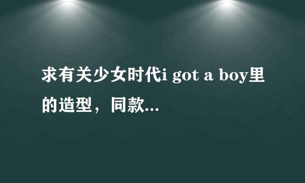 求有关少女时代i got a boy里的造型，同款服装是什么？