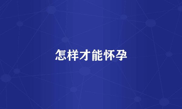 怎样才能怀孕