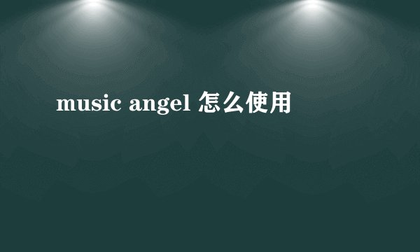 music angel 怎么使用