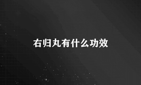 右归丸有什么功效