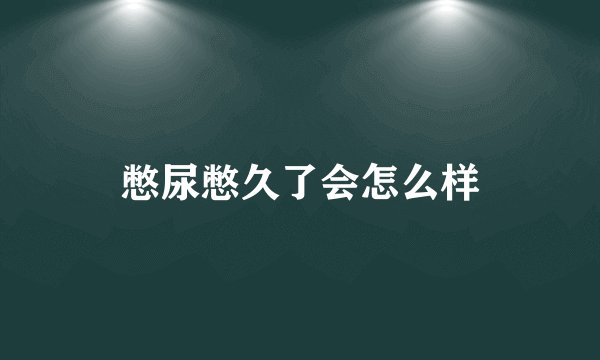 憋尿憋久了会怎么样