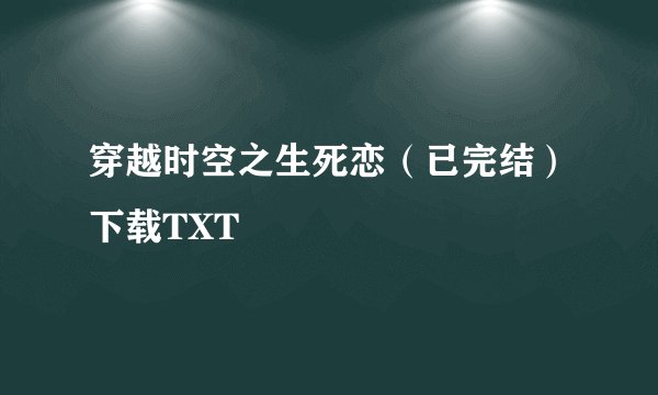 穿越时空之生死恋（已完结）下载TXT