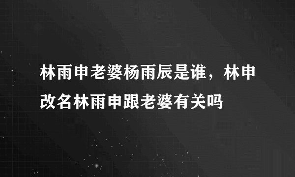 林雨申老婆杨雨辰是谁，林申改名林雨申跟老婆有关吗
