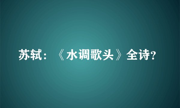 苏轼：《水调歌头》全诗？