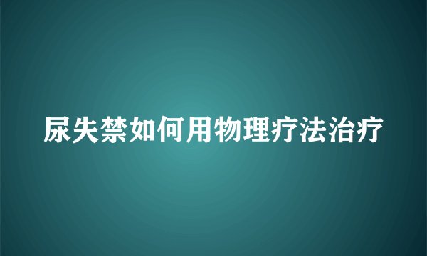 尿失禁如何用物理疗法治疗