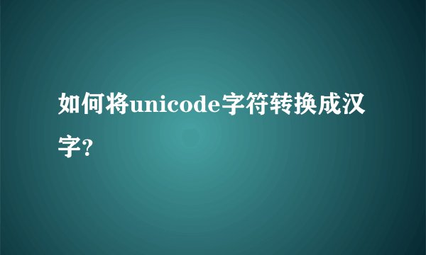 如何将unicode字符转换成汉字?