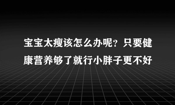 宝宝太瘦该怎么办呢？只要健康营养够了就行小胖子更不好