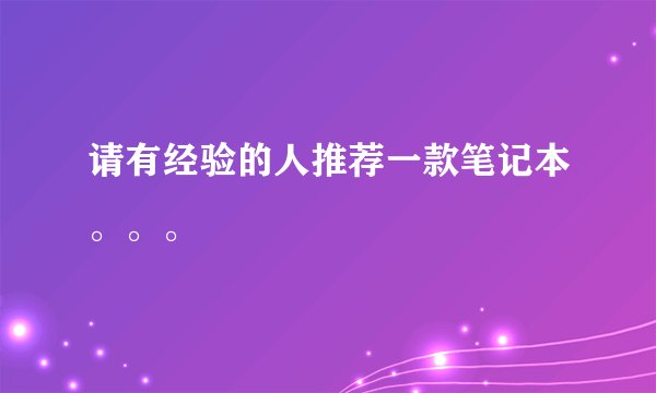 请有经验的人推荐一款笔记本。。。