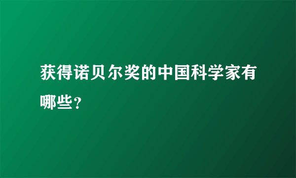 获得诺贝尔奖的中国科学家有哪些?