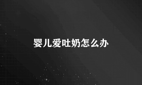 婴儿爱吐奶怎么办