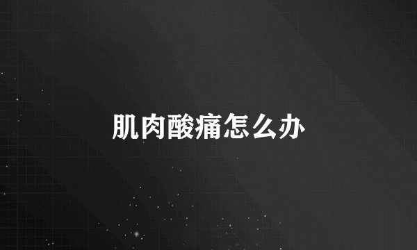 肌肉酸痛怎么办