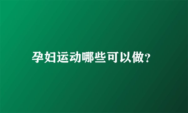 孕妇运动哪些可以做？