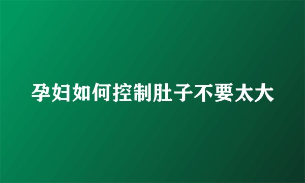 孕妇如何控制肚子不要太大