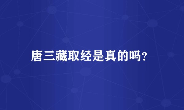 唐三藏取经是真的吗?