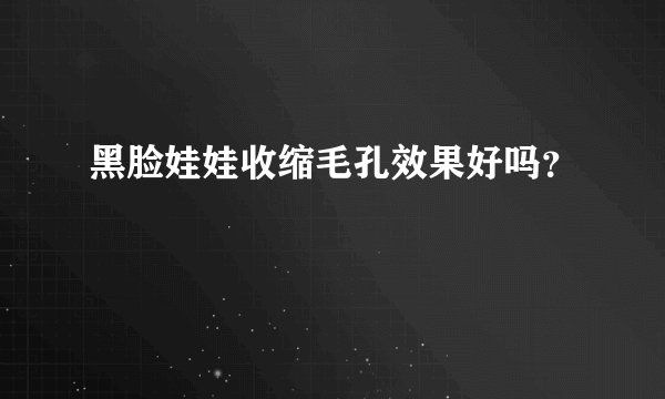 黑脸娃娃收缩毛孔效果好吗?