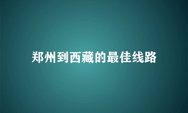 郑州到西藏的最佳线路
