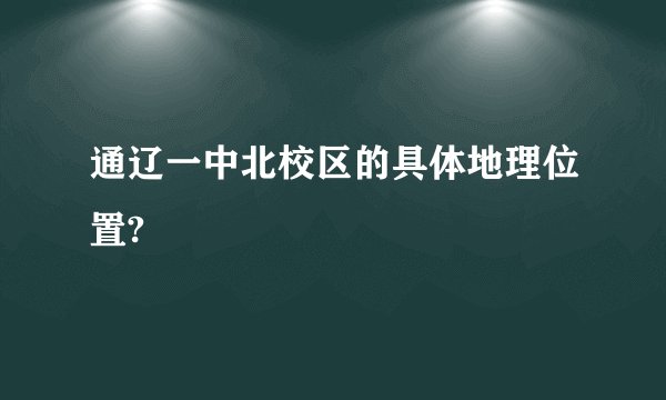 通辽一中北校区的具体地理位置?