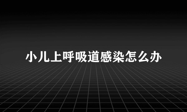 小儿上呼吸道感染怎么办