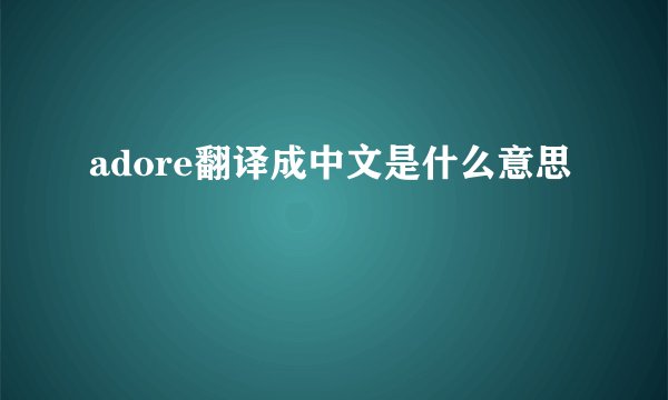adore翻译成中文是什么意思