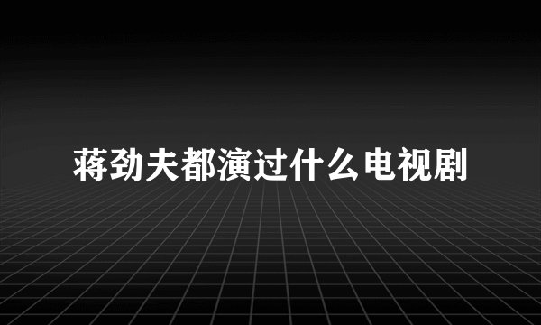 蒋劲夫都演过什么电视剧
